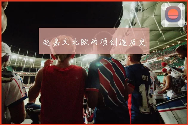 赵嘉文北欧两项创造历史