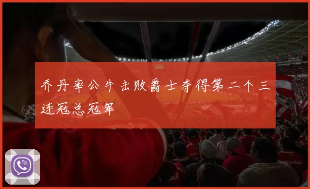 乔丹率公牛击败爵士夺得第二个三连冠总冠军