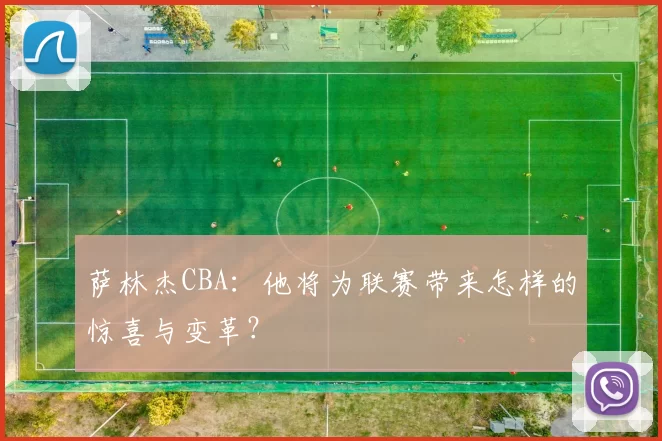 萨林杰CBA：他将为联赛带来怎样的惊喜与变革？