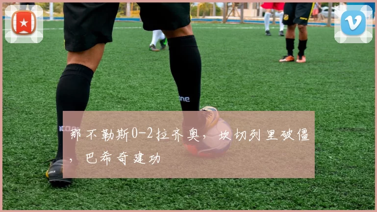 那不勒斯0-2拉齐奥，坎切列里破僵，巴希奇建功