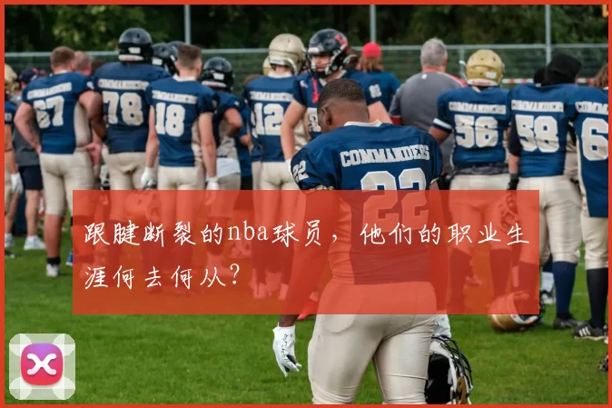 跟腱断裂的nba球员，他们的职业生涯何去何从？