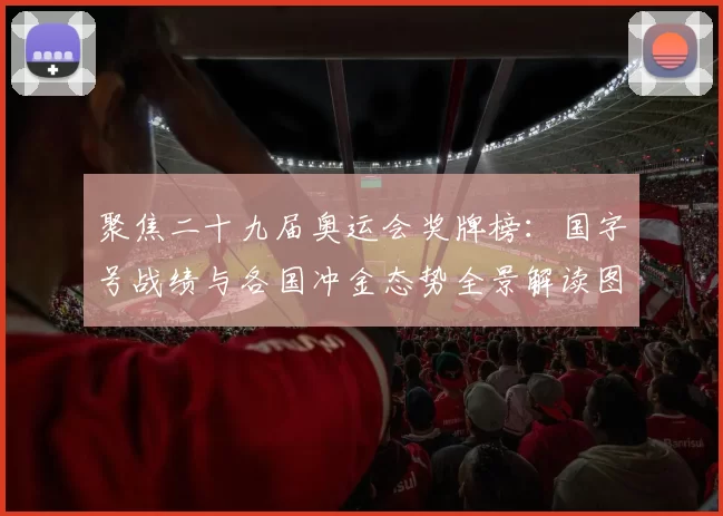 聚焦二十九届奥运会奖牌榜：国字号战绩与各国冲金态势全景解读图解