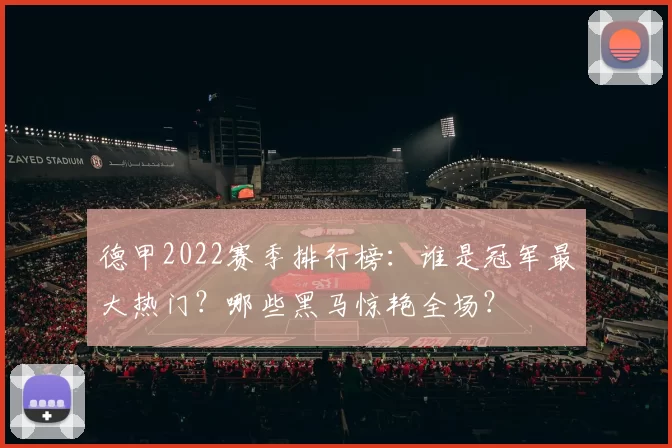 德甲2022赛季排行榜：谁是冠军最大热门？哪些黑马惊艳全场？