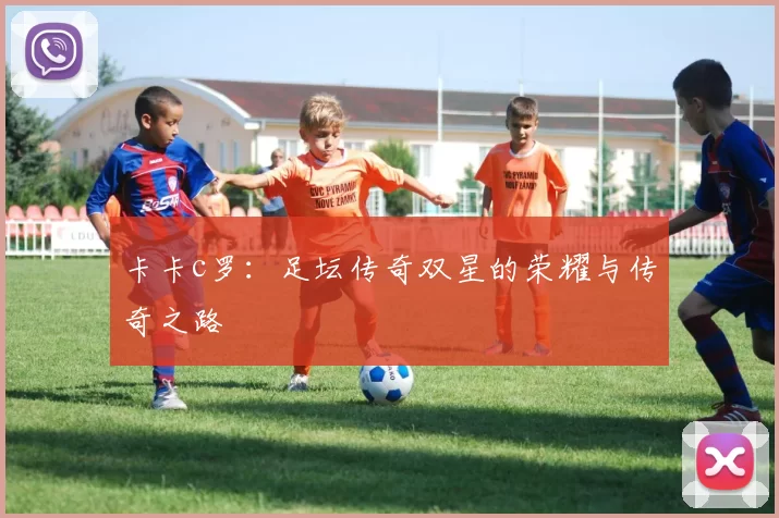 卡卡c罗：足坛传奇双星的荣耀与传奇之路