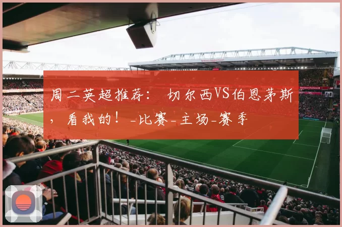 周二英超推荐： 切尔西VS伯恩茅斯，看我的！_比赛_主场_赛季