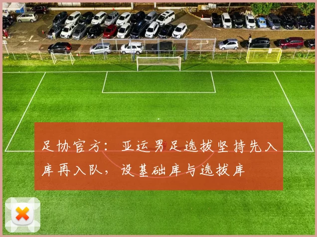 足协官方：亚运男足选拔坚持先入库再入队，设基础库与选拔库