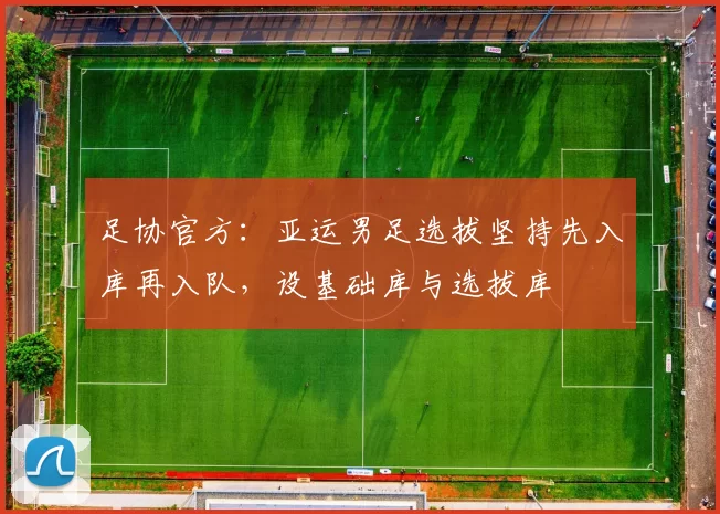 足协官方：亚运男足选拔坚持先入库再入队，设基础库与选拔库
