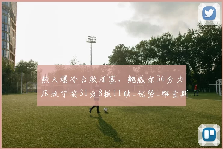 热火爆冷击败活塞，鲍威尔36分力压坎宁安31分8板11助_优势_维金斯_NBA