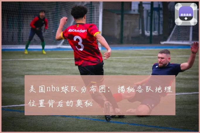 美国nba球队分布图：揭秘各队地理位置背后的奥秘