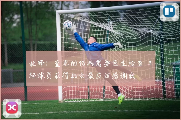 杜锋：奎恩的伤病需要医生检查 年轻球员获得机会最应该感谢我
