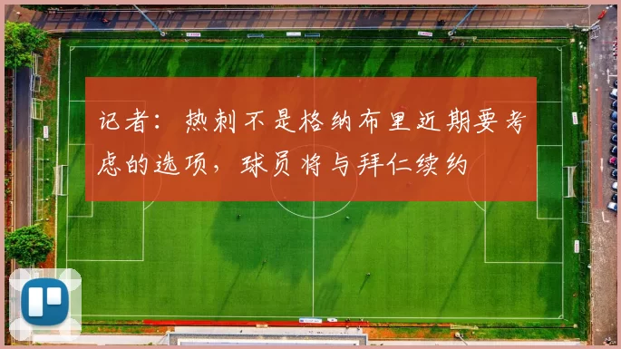 记者:热刺不是格纳布里近期要考虑的选项,球员将与拜仁续约