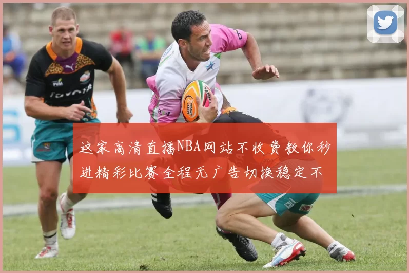 这家高清直播NBA网站不收费教你秒进精彩比赛全程无广告切换稳定不卡爽