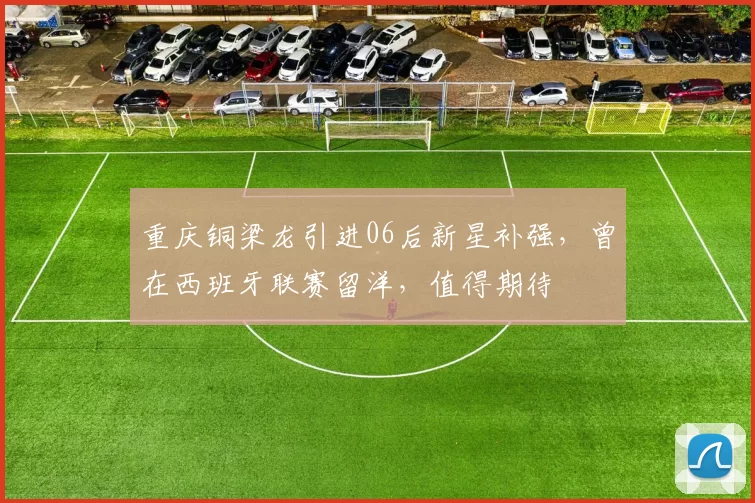 重庆铜梁龙引进06后新星补强,曾在西班牙联赛留洋,值得期待