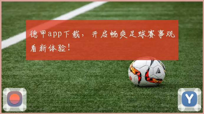 德甲app下载，开启畅爽足球赛事观看新体验！