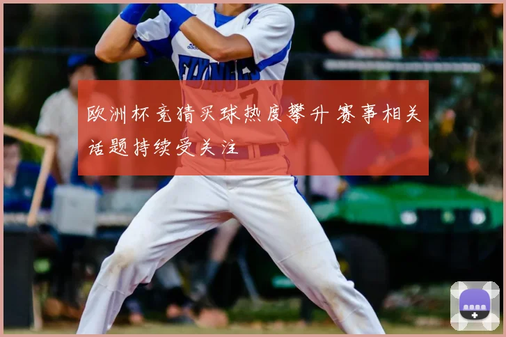 欧洲杯竞猜买球热度攀升 赛事相关话题持续受关注
