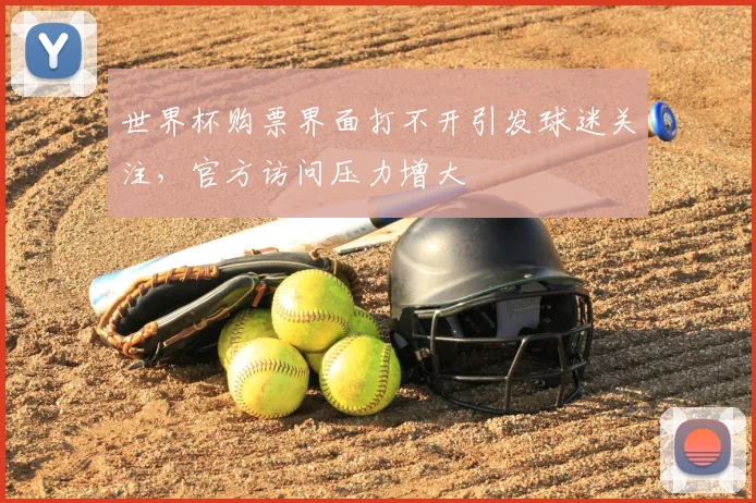世界杯购票界面打不开引发球迷关注,官方访问压力增大