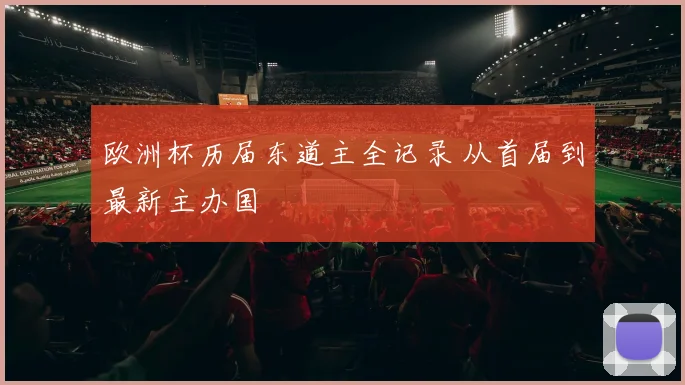 欧洲杯历届东道主全记录 从首届到最新主办国