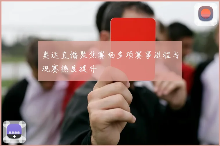 奥运直播聚焦赛场多项赛事进程与观赛热度提升
