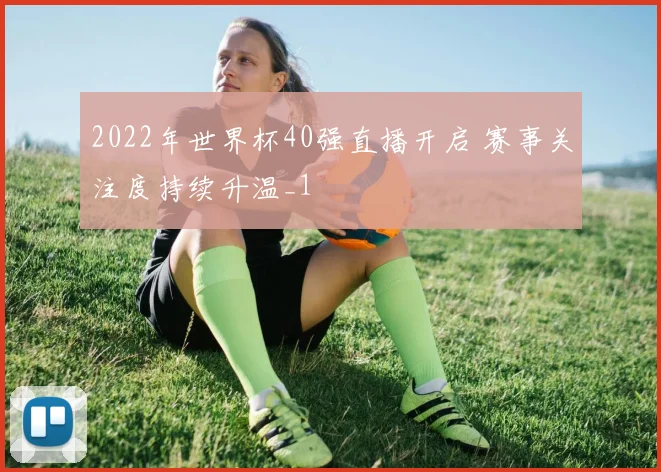 2022年世界杯40强直播开启 赛事关注度持续升温_1