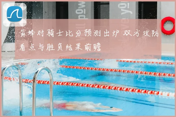 黄蜂对骑士比分预测出炉 双方攻防看点与胜负结果前瞻