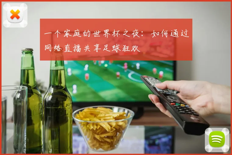 一个家庭的世界杯之夜：如何通过网络直播共享足球狂欢
