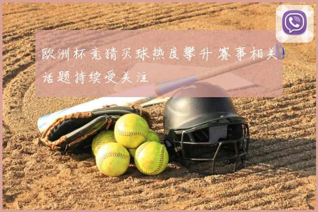 欧洲杯竞猜买球热度攀升 赛事相关话题持续受关注