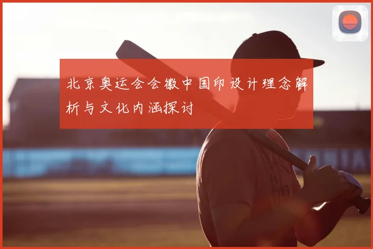 北京奥运会会徽中国印设计理念解析与文化内涵探讨