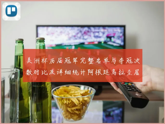 美洲杯历届冠军完整名单与夺冠次数对比及详细统计阿根廷乌拉圭居前