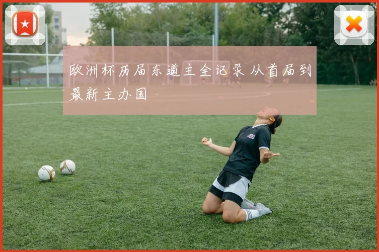 欧洲杯历届东道主全记录 从首届到最新主办国