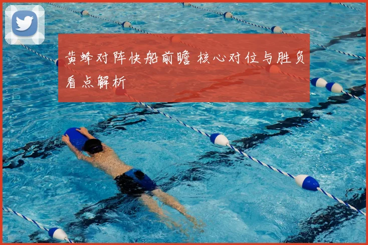 黄蜂对阵快船前瞻 核心对位与胜负看点解析