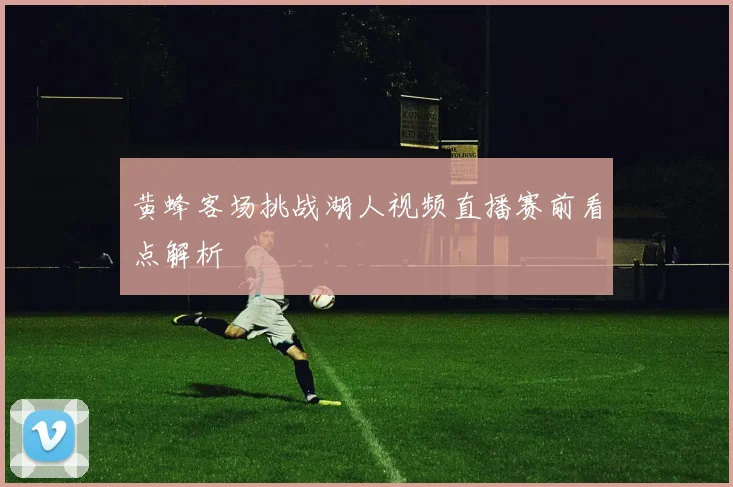 黄蜂客场挑战湖人视频直播赛前看点解析