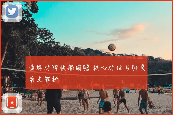 黄蜂对阵快船前瞻 核心对位与胜负看点解析